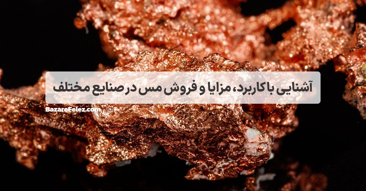 آشنایی با کاربرد، مزایا و فروش مس در صنایع مختلف